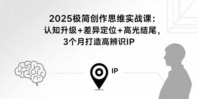 2025极简创作思维实战课：认知升级+差异定位+高光结尾，3个月打造高辨识IP-财兔窝项目网