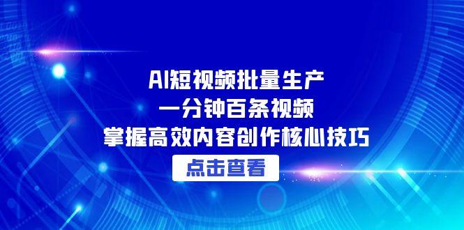 AI短视频批量生产：一分钟百条视频，掌握高效内容创作核心技巧-财兔窝项目网