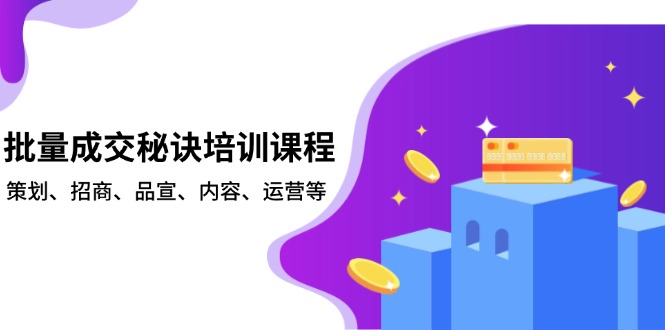 批量成交秘诀培训课程，策划、招商、品宣、内容、运营等-财兔窝项目网