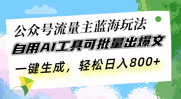 公众号流量主蓝海玩法 自用AI工具可批量出爆文，一键生成，轻松日入800-财兔窝项目网