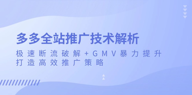 多多全站推广技术解析：极速断流破解+GMV暴力提升，打造高效推广策略-财兔窝项目网