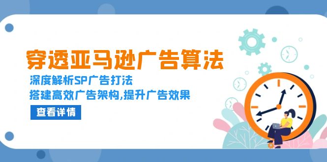 穿透亚马逊广告算法，深度解析SP广告打法，搭建高效广告架构,提升广告效果-财兔窝项目网