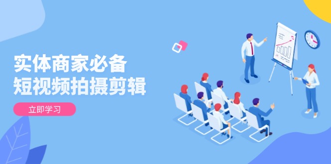 实体商家必备！短视频拍摄剪辑，从基础到进阶 全面提升视频质量与获客效果-财兔窝项目网