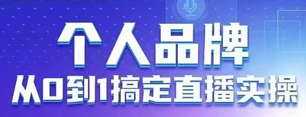 个人品牌：从0到1搞定直播实操，用直播为你的个人品牌赋能，六大实操板块，放大个人影响力-财兔窝项目网