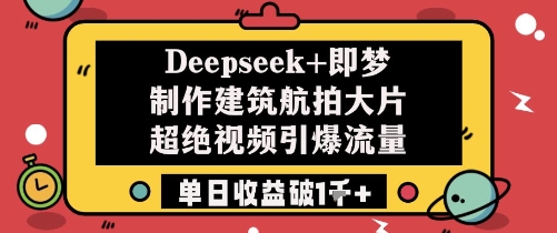 Deepseek+即梦制作建筑航拍大片超绝视频引爆流量单日收益破1k+-财兔窝项目网