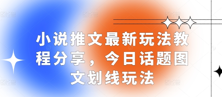 小说推文最新玩法教程分享，今日话题图文划线玩法-财兔窝项目网