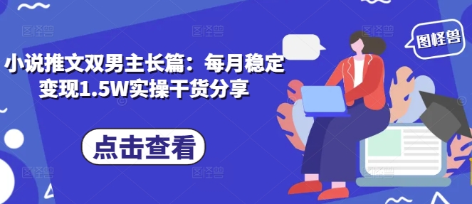 小说推文双男主长篇：每月稳定变现1.5W实操干货分享-财兔窝项目网