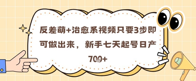 反差萌+治愈系视频只要3步即可做出来，新手七天起号日产7张-财兔窝项目网