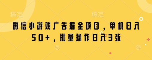 微信小游戏广告掘金项目，单机日入50+，批量操作日入3张-财兔窝项目网