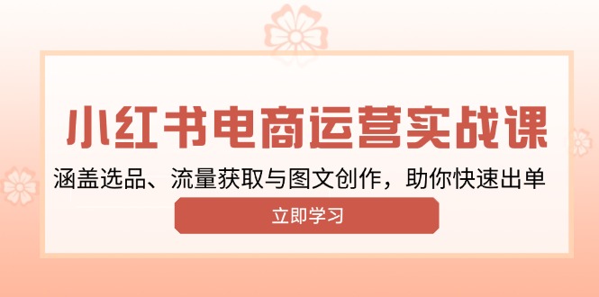 小红书变现运营实战课，涵盖选品、流量获取与图文创作，助你快速出单-财兔窝项目网