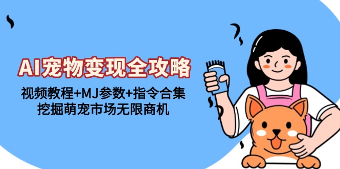 AI宠物变现全攻略：视频教程+MJ参数+指令合集，挖掘萌宠市场无限商机-财兔窝项目网