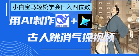 AI古人跳消气操视频制作，deepseek+即梦，小白宝马轻松学会日入四位数-财兔窝项目网