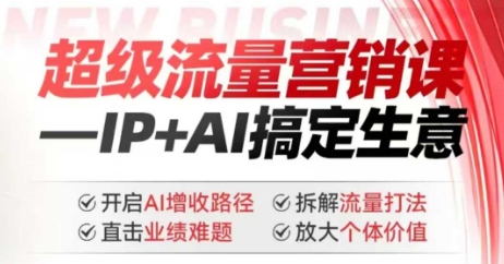 2025年超级流量营销课，IP+AI搞定生意，开启AI增收路径 直击业绩难题 拆解流量打法 放大个体价值-财兔窝项目网