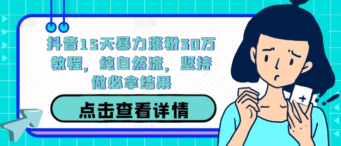 抖音15天暴力涨粉30万教程，纯自然流，坚持做必拿结果-财兔窝项目网