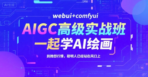 AIGC高级实战班，webui+comfyui，一起学AI绘画，别抱怨行情，聪明人已经站在风口上-财兔窝项目网