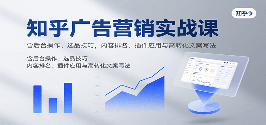 知乎广告营销实战课，含后台操作、选品技巧，内容排名、插件应用与高转化文案写法-财兔窝项目网