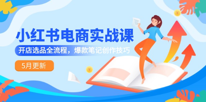 小红书电商实战课-5月更新，开店选品全流程，爆款笔记创作技巧-财兔窝项目网