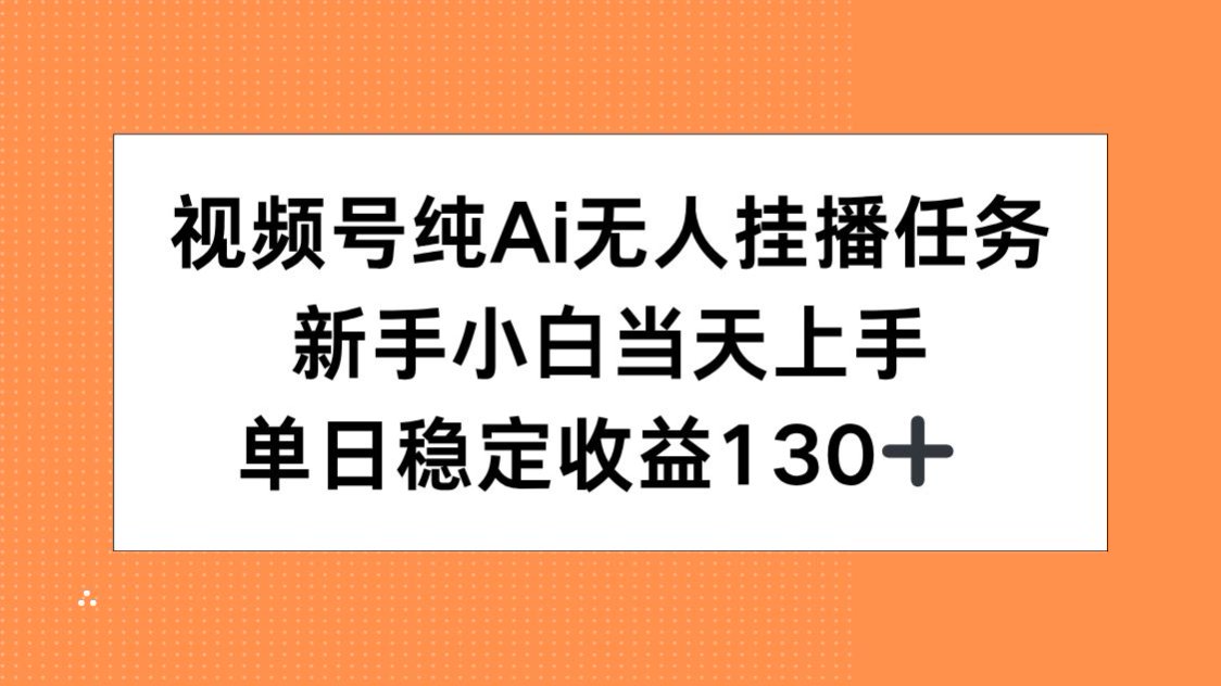 视频号纯AI无人挂播任务，新手小白当天上手，单日稳定收益130+-财兔窝项目网
