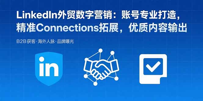 LinkedIn外贸数字营销：账号专业打造，精准Connections拓展，优质内容输出-财兔窝项目网