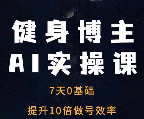 健身博主AI实操课——7天从0到1提升10倍做号效率-财兔窝项目网