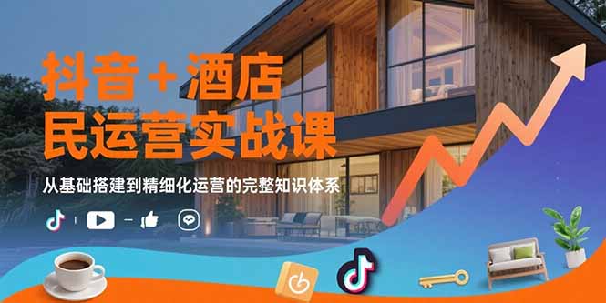 抖音+酒店民宿运营实战课：从基础搭建到精细化运营的完整知识体系-财兔窝项目网