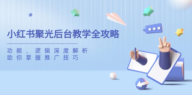 小红书聚光后台教学全攻略，功能、逻辑深度解析，助你掌握推广技巧-财兔窝项目网