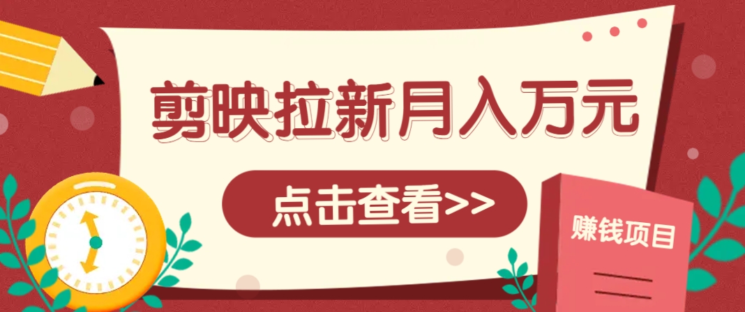 剪映拉新推广项目，5个粉丝就能操作，月入1w+超详细攻略！【附入口】-财兔窝项目网