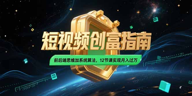 2025短视频创富指南，前后端思维加系统算法，12节课实现月入过万-财兔窝项目网