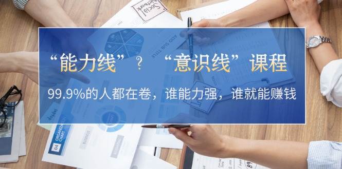 “能力线”“意识线”？99.9%的人都在卷，谁能力强，谁就能赚钱-财兔窝项目网