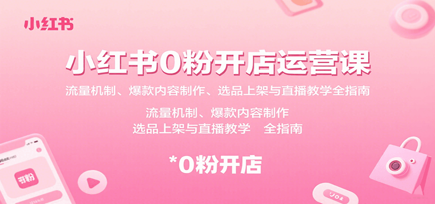 小红书0粉开店运营课：流量机制、爆款内容制作、选品上架与直播教学全指南-财兔窝项目网
