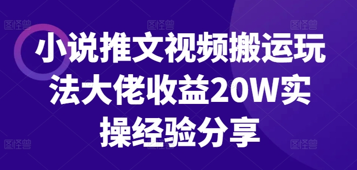 小说推文视频搬运玩法大佬收益20W实操经验分享-财兔窝项目网