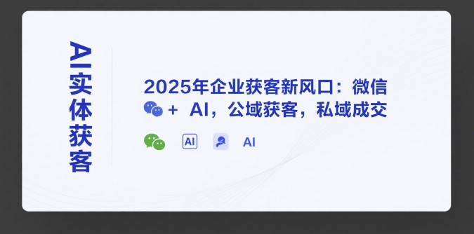 AI实体获客，2025年企业获客新风口：微信+ AI，公域获客，私域成交-财兔窝项目网