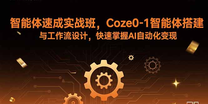 智能体速成实战班，Coze0-1智能体搭建与工作流设计，快速掌握AI自动化变现-财兔窝项目网