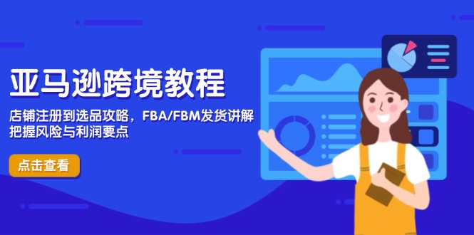 亚马逊跨境教程，店铺注册到选品攻略，FBA/FBM发货讲解，把握风险与利润-财兔窝项目网