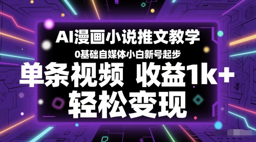 AI漫画小说推文教学，0基础自媒体小白新号起步，单条视频收益1k+，轻松变现-财兔窝项目网