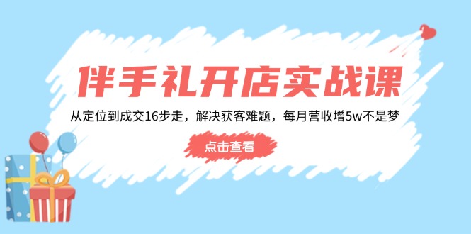 伴手礼开店实战课：从定位到成交16步走，解决获客难题，每月营收增5w+-财兔窝项目网