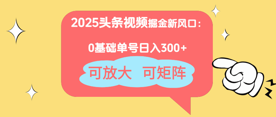 2025头条视频掘金新风口：0基础日入300+，可放大，可矩阵-财兔窝项目网