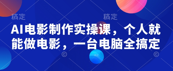 AI电影制作实操课，个人就能做电影，一台电脑全搞定-财兔窝项目网