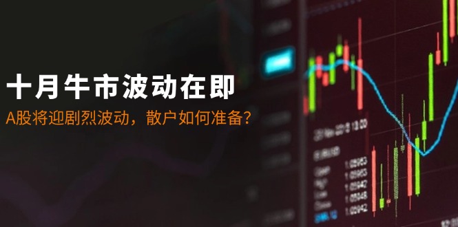 十月牛市波动在即：A股将迎剧烈波动，散户如何准备？-财兔窝项目网