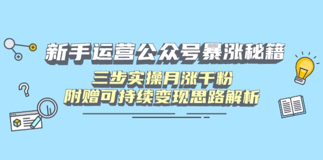 新手运营公众号暴涨秘籍，三步实操月涨千粉，附赠可持续变现思路解析-财兔窝项目网
