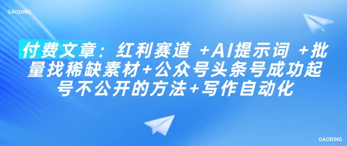 付费文章：红利赛道 +AI提示词 +批量找稀缺素材+公众号头条号成功起号不公开的方法+写作自动化-财兔窝项目网