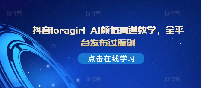 抖音loragirl AI颜值赛道教学，全平台发布过原创-财兔窝项目网