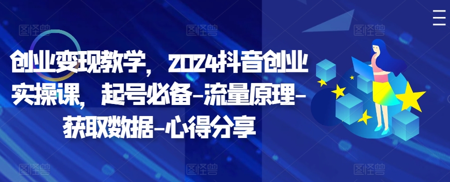 创业变现教学，2024抖音创业实操课，起号必备-流量原理-获取数据-心得分享-财兔窝项目网
