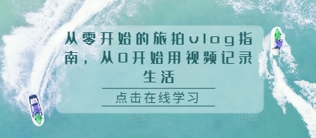 从零开始的旅拍vlog指南，从0开始用视频记录生活-财兔窝项目网