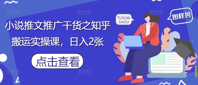 小说推文推广干货之知乎搬运实操课，日入2张-财兔窝项目网