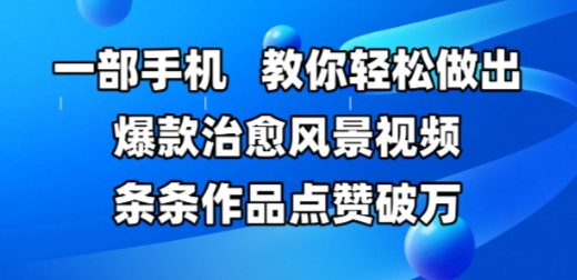 一部手机，教你轻松做出爆款治愈风景视频，条条作品点赞破W-财兔窝项目网