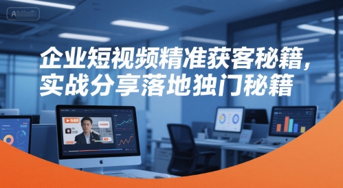 企业短视频精准获客秘籍，实战分享落地独门秘籍-财兔窝项目网