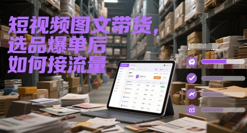 短视频图文带货，选品爆单后如何接流量-财兔窝项目网