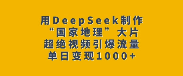 用DeepSeek制作“国家地理”大片，超绝视频引爆流量，单日变现多张-财兔窝项目网