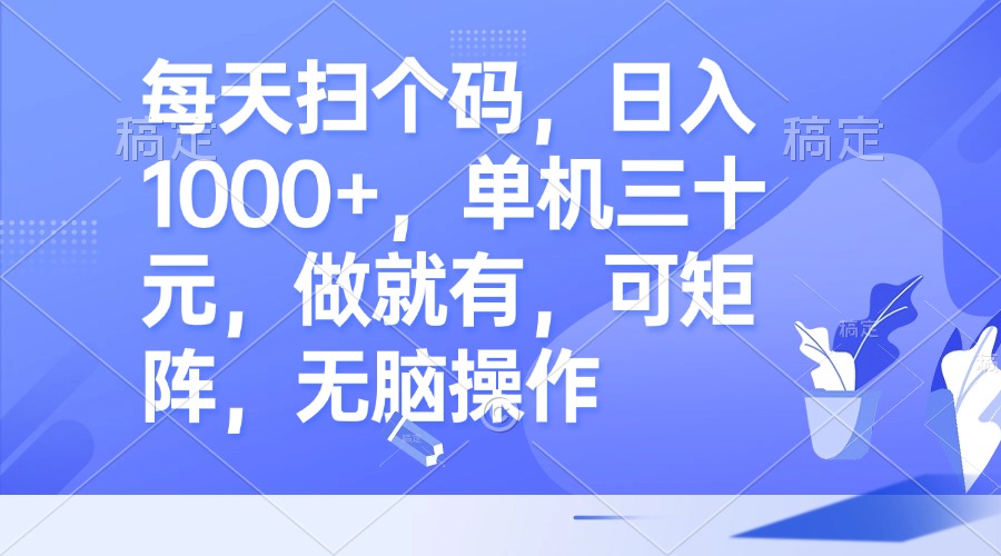 每天扫个码，日入1000+，单机三十元，做就有，可矩阵，无脑操作-财兔窝项目网